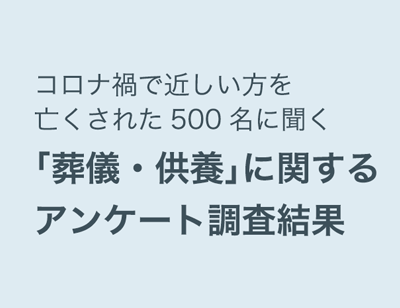 コロナ禍で近しい方を亡くされた500名に聞く「葬儀・供養」に関するアンケート