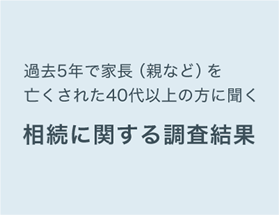 過去5年で家長（親など）を亡くされた40代以上の方に聞く相続に関する調査